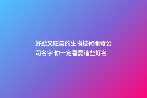 好聽又旺氣的生物技術開發公司名字 你一定喜愛這些好名-第1張-公司起名-玄機派